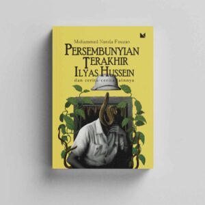 Persembunyian Terakhir Ilyas Hussein dan Cerita-Cerita Lainnya